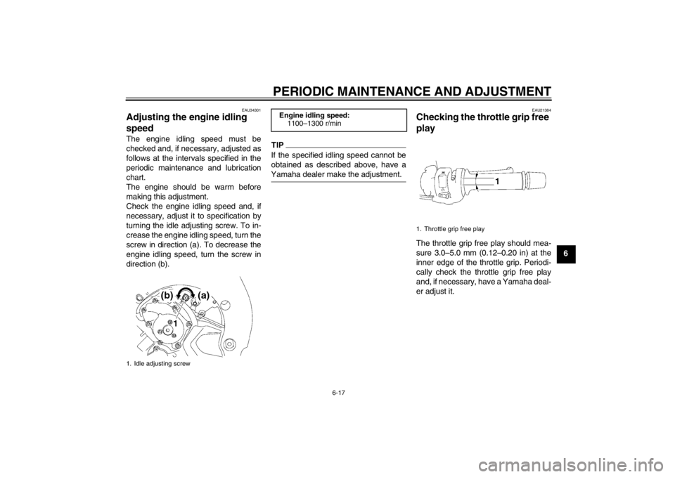 YAMAHA FZ1 S 2012  Owners Manual PERIODIC MAINTENANCE AND ADJUSTMENT
6-17
6
EAU34301
Adjusting the engine idling 
speed The engine idling speed must be
checked and, if necessary, adjusted as
follows at the intervals specified in the
