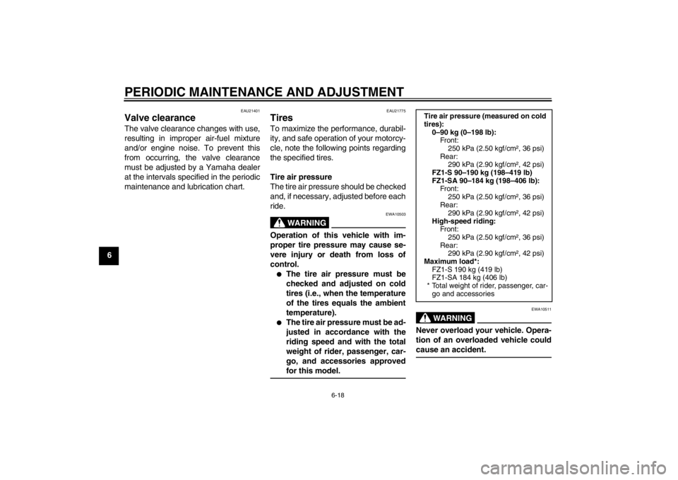 YAMAHA FZ1 S 2012  Owners Manual PERIODIC MAINTENANCE AND ADJUSTMENT
6-18
6
EAU21401
Valve clearance The valve clearance changes with use,
resulting in improper air-fuel mixture
and/or engine noise. To prevent this
from occurring, th