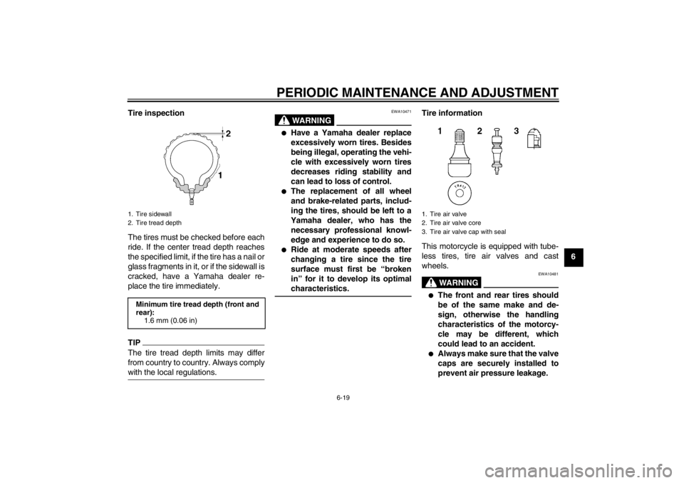 YAMAHA FZ1 S 2012  Owners Manual PERIODIC MAINTENANCE AND ADJUSTMENT
6-19
6
Tire inspection
The tires must be checked before each
ride. If the center tread depth reaches
the specified limit, if the tire has a nail or
glass fragments 
