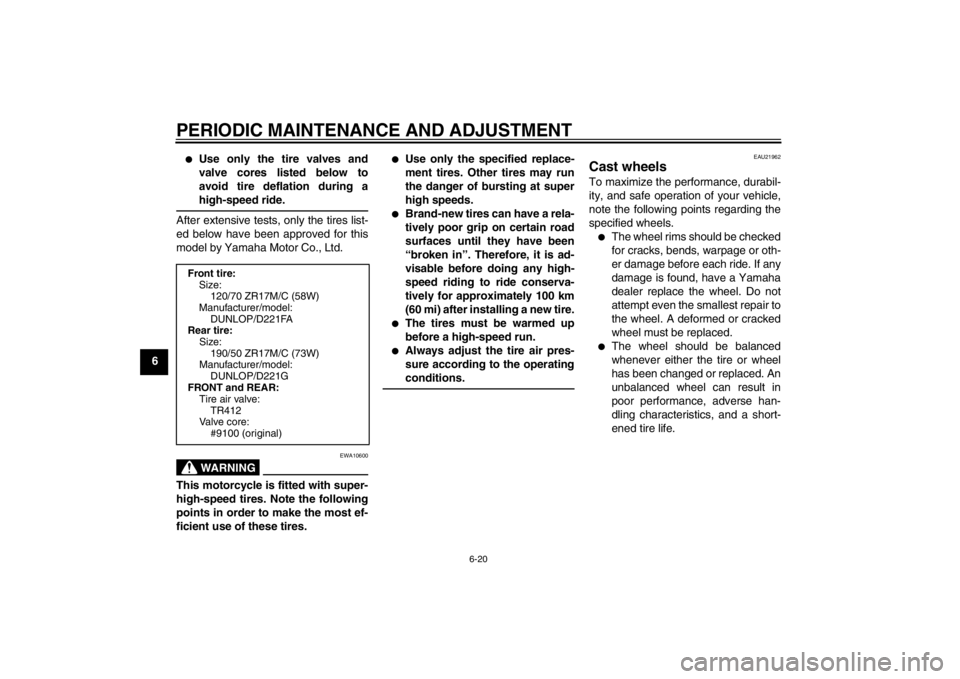 YAMAHA FZ1 S 2012  Owners Manual PERIODIC MAINTENANCE AND ADJUSTMENT
6-20
6
●
Use only the tire valves and
valve cores listed below to
avoid tire deflation during a
high-speed ride.
After extensive tests, only the tires list-
ed be