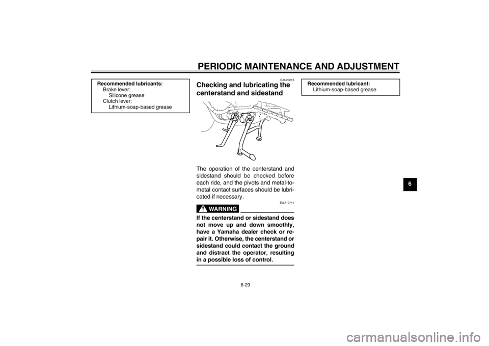 YAMAHA FZ1 S 2012  Owners Manual PERIODIC MAINTENANCE AND ADJUSTMENT
6-29
6
EAU23213
Checking and lubricating the 
centerstand and sidestand The operation of the centerstand and
sidestand should be checked before
each ride, and the p
