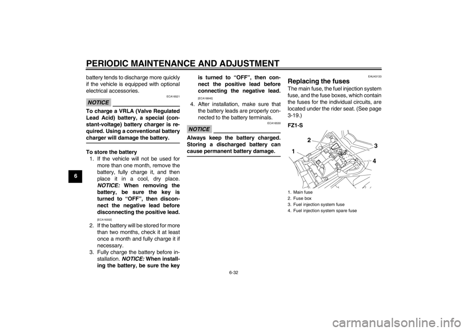 YAMAHA FZ1 S 2012  Owners Manual PERIODIC MAINTENANCE AND ADJUSTMENT
6-32
6battery tends to discharge more quickly
if the vehicle is equipped with optional
electrical accessories.
NOTICE
ECA16521
To charge a VRLA (Valve Regulated
Lea