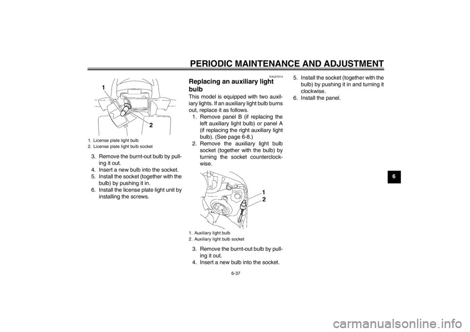 YAMAHA FZ1 S 2012  Owners Manual PERIODIC MAINTENANCE AND ADJUSTMENT
6-37
6
3. Remove the burnt-out bulb by pull-
ing it out.
4. Insert a new bulb into the socket.
5. Install the socket (together with the bulb) by pushing it in.
6. I