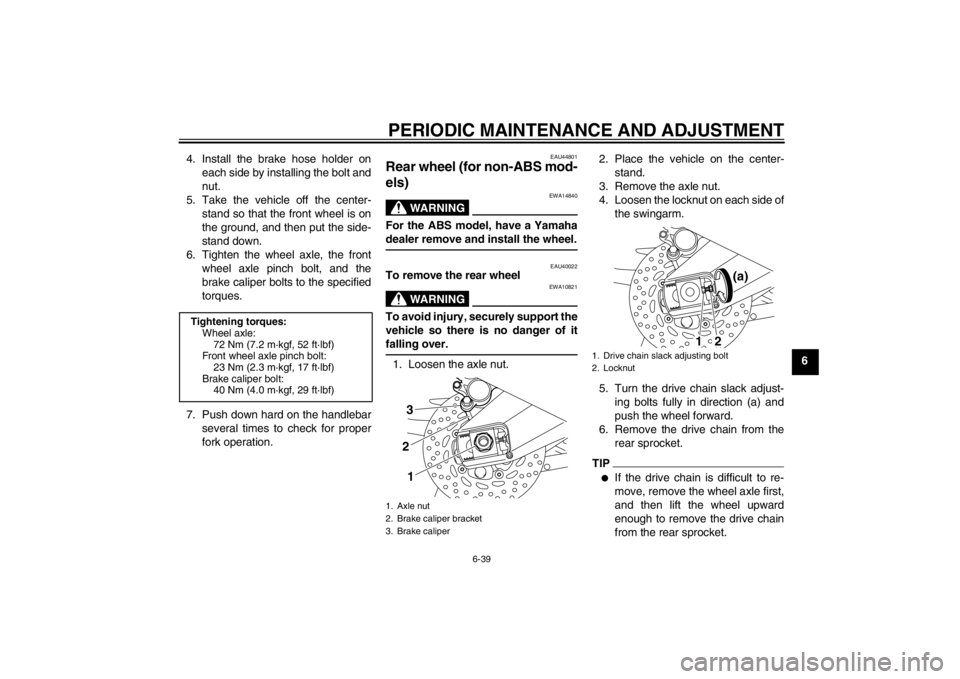 YAMAHA FZ1 S 2012  Owners Manual PERIODIC MAINTENANCE AND ADJUSTMENT
6-39
6
4. Install the brake hose holder on
each side by installing the bolt and
nut.
5. Take the vehicle off the center- stand so that the front wheel is on
the gro
