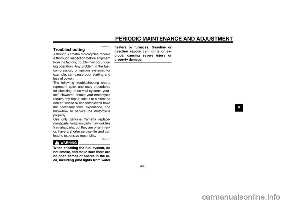 YAMAHA FZ1 S 2012  Owners Manual PERIODIC MAINTENANCE AND ADJUSTMENT
6-41
6
EAU25871
Troubleshooting Although Yamaha motorcycles receive
a thorough inspection before shipment
from the factory, trouble may occur dur-
ing operation. An