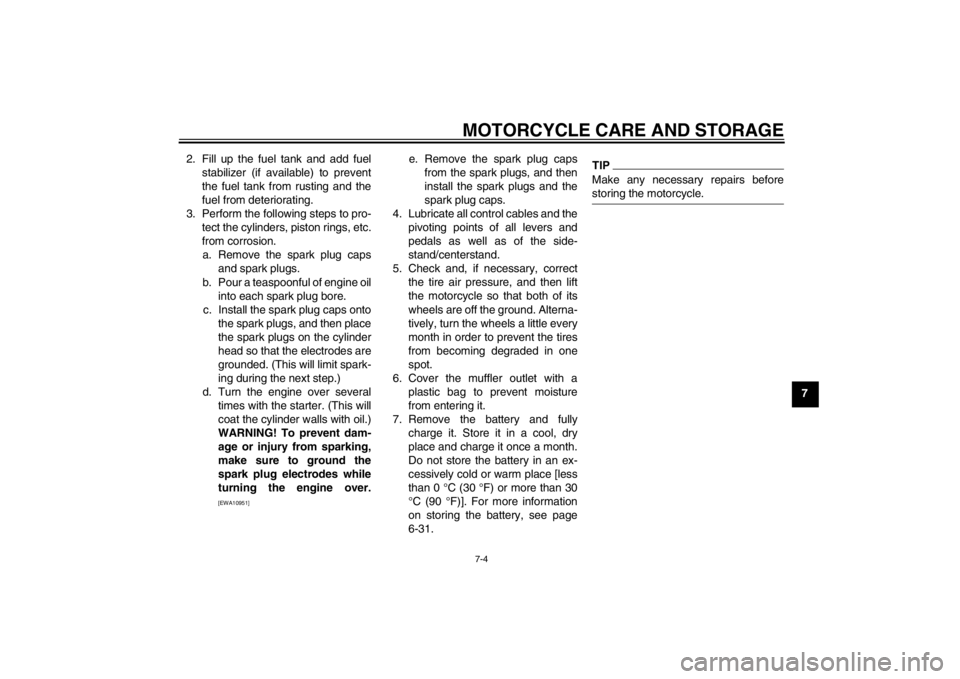 YAMAHA FZ1 S 2012  Owners Manual MOTORCYCLE CARE AND STORAGE
7-4
7
2. Fill up the fuel tank and add fuel
stabilizer (if available) to prevent
the fuel tank from rusting and the
fuel from deteriorating.
3. Perform the following steps 