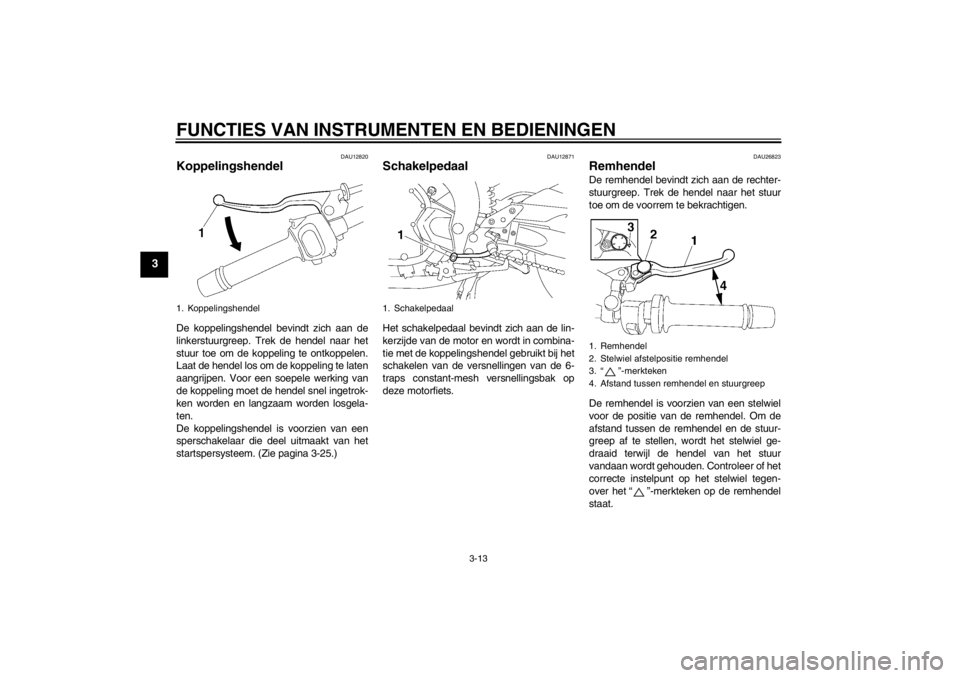 YAMAHA FZ1 S 2012  Instructieboekje (in Dutch) FUNCTIES VAN INSTRUMENTEN EN BEDIENINGEN
3-13
3
DAU12820
Koppelingshendel De koppelingshendel bevindt zich aan de
linkerstuurgreep. Trek de hendel naar het
stuur toe om de koppeling te ontkoppelen.
La