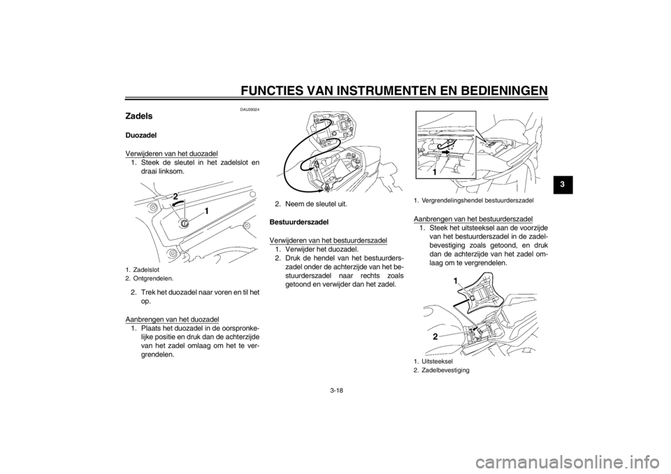 YAMAHA FZ1 S 2012  Instructieboekje (in Dutch) FUNCTIES VAN INSTRUMENTEN EN BEDIENINGEN
3-18
3
DAU39324
Zadels Duozadel
Verwijderen van het duozadel1. Steek de sleutel in het zadelslot endraai linksom.
2. Trek het duozadel naar voren en til het op