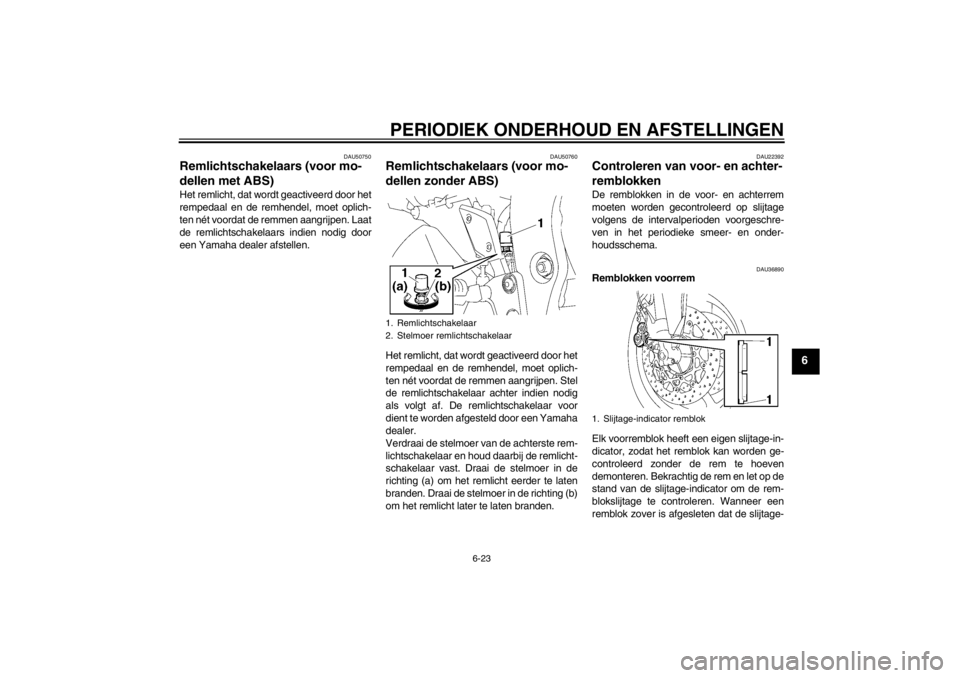 YAMAHA FZ1 S 2012  Instructieboekje (in Dutch) PERIODIEK ONDERHOUD EN AFSTELLINGEN
6-23
6
DAU50750
Remlichtschakelaars (voor mo-
dellen met ABS) Het remlicht, dat wordt geactiveerd door het
rempedaal en de remhendel, moet oplich-
ten nét voordat 