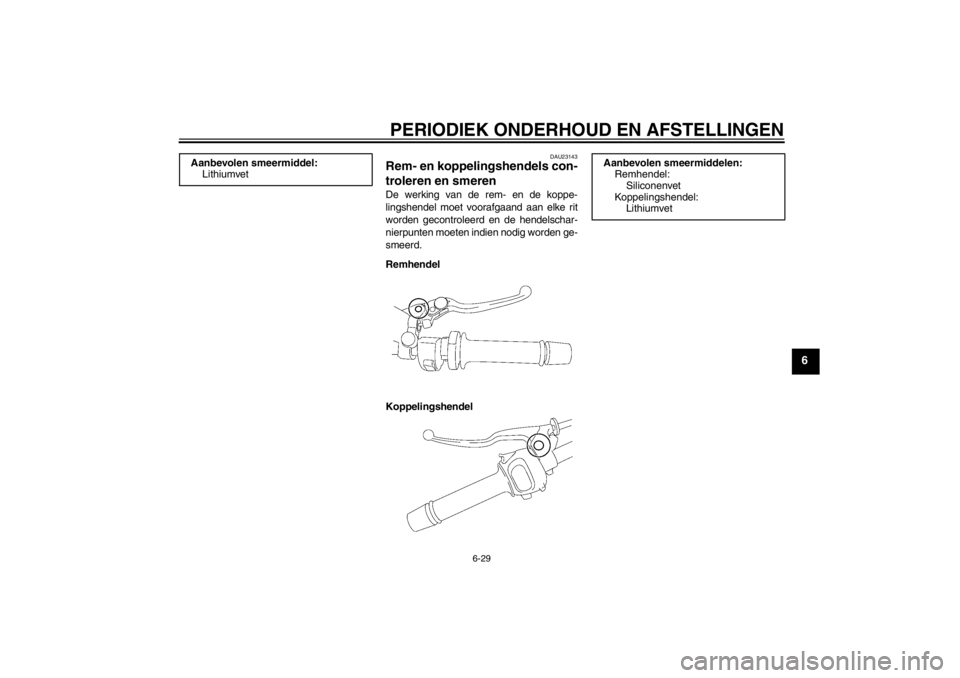 YAMAHA FZ1 S 2012  Instructieboekje (in Dutch) PERIODIEK ONDERHOUD EN AFSTELLINGEN
6-29
6
DAU23143
Rem- en koppelingshendels con-
troleren en smeren De werking van de rem- en de koppe-
lingshendel moet voorafgaand aan elke rit
worden gecontroleerd