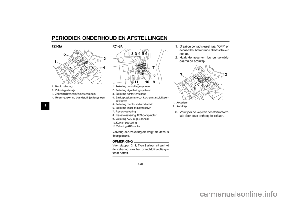 YAMAHA FZ1 S 2012  Instructieboekje (in Dutch) PERIODIEK ONDERHOUD EN AFSTELLINGEN
6-34
6
FZ1-SAFZ1-SA
Vervang een zekering als volgt als deze is
doorgebrand.
OPMERKINGVoer stappen 2, 3, 7 en 8 alleen uit als het
de zekering van het brandstofinjec