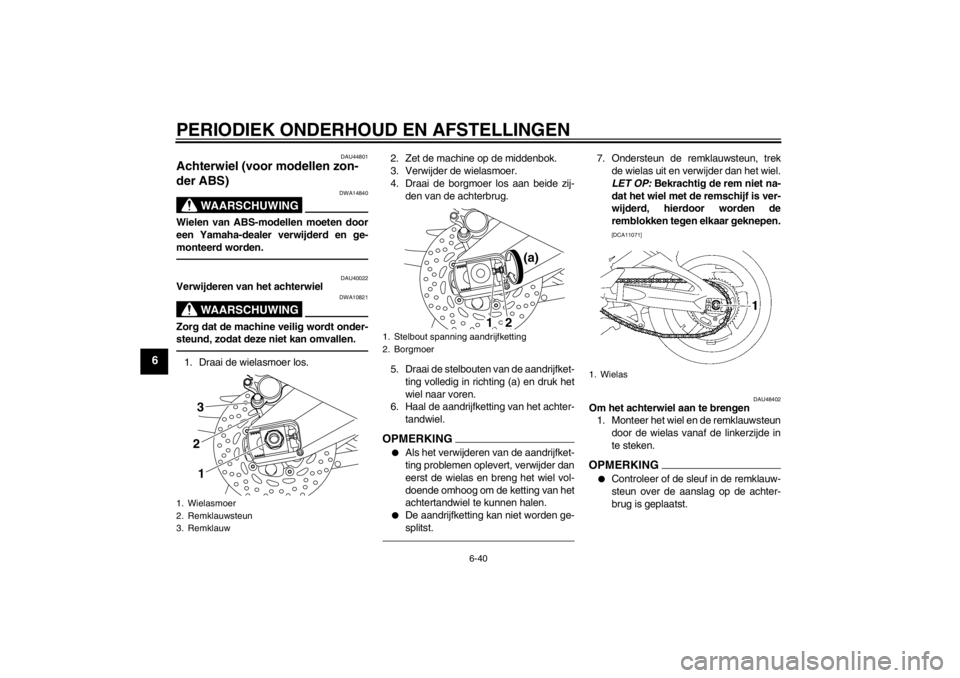YAMAHA FZ1 S 2012  Instructieboekje (in Dutch) PERIODIEK ONDERHOUD EN AFSTELLINGEN
6-40
6
DAU44801
Achterwiel (voor modellen zon-
der ABS) 
WAARSCHUWING
DWA14840
Wielen van ABS-modellen moeten door
een Yamaha-dealer verwijderd en ge-
monteerd word