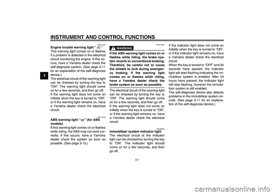 YAMAHA FZ1 S 2011 Owners Manual INSTRUMENT AND CONTROL FUNCTIONS
3-7
3
EAU11534
Engine trouble warning light“”
This warning light comes on or flashes
if a problem is detected in the electrical
circuit monitoring the engine. If YAMAHA FZ1 S 2011 Owners Manual INSTRUMENT AND CONTROL FUNCTIONS
3-7
3
EAU11534
Engine trouble warning light“”
This warning light comes on or flashes
if a problem is detected in the electrical
circuit monitoring the engine. If