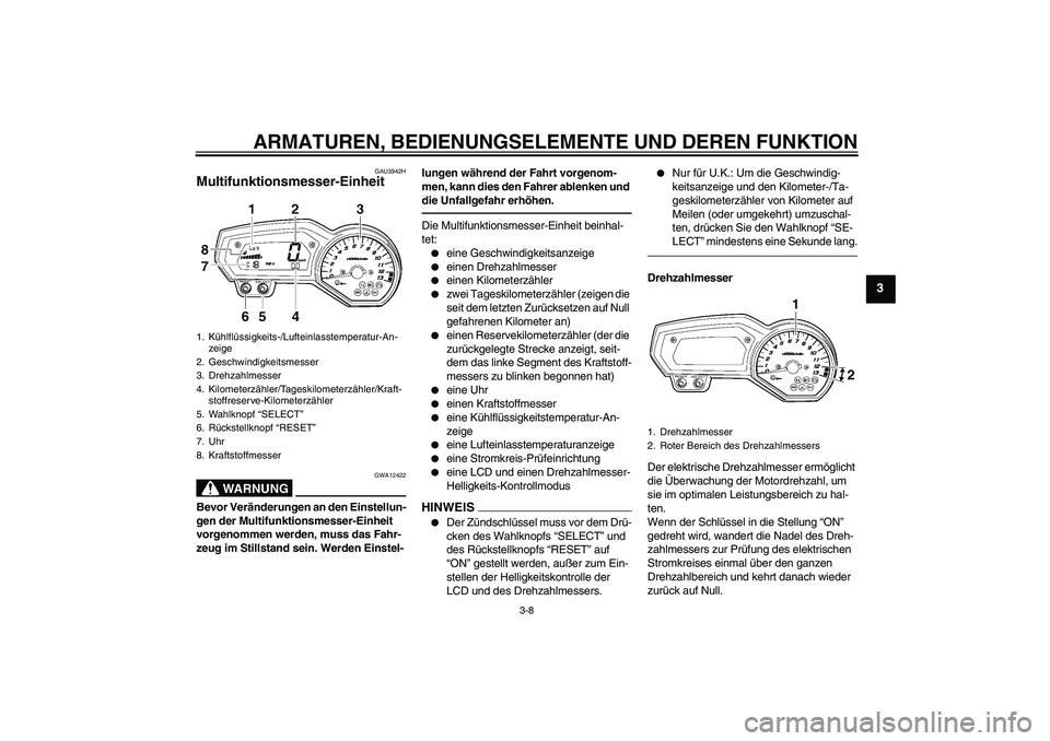 YAMAHA FZ1 S 2011 Betriebsanleitungen (in German) ARMATUREN, BEDIENUNGSELEMENTE UND DEREN FUNKTION
3-8
3
GAU3942H
Multifunktionsmesser-Einheit
WARNUNG
GWA12422
Bevor Veränderungen an den Einstellun-
gen der Multifunktionsmesser-Einheit
vorgenommen YAMAHA FZ1 S 2011 Betriebsanleitungen (in German) ARMATUREN, BEDIENUNGSELEMENTE UND DEREN FUNKTION
3-8
3
GAU3942H
Multifunktionsmesser-Einheit
WARNUNG
GWA12422
Bevor Veränderungen an den Einstellun-
gen der Multifunktionsmesser-Einheit
vorgenommen