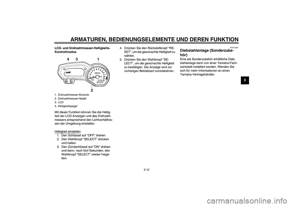 YAMAHA FZ1 S 2011  Betriebsanleitungen (in German) ARMATUREN, BEDIENUNGSELEMENTE UND DEREN FUNKTION
3-12
3
LCD- und Drehzahlmesser-Helligkeits-
Kontrollmodus
Mit dieser Funktion können Sie die Hellig-
keit der LCD-Anzeigen und des Drehzahl-
messers e