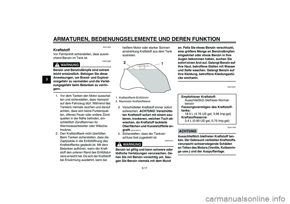 YAMAHA FZ1 S 2011  Betriebsanleitungen (in German) ARMATUREN, BEDIENUNGSELEMENTE UND DEREN FUNKTION
3-17
3
GAU13221
Kraftstoff Vor Fahrtantritt sicherstellen, dass ausrei-
chend Benzin im Tank ist.
WARNUNG
GWA10881
Benzin und Benzindämpfe sind extrem