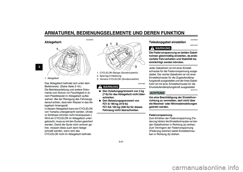 YAMAHA FZ1 S 2011 Betriebsanleitungen (in German) ARMATUREN, BEDIENUNGSELEMENTE UND DEREN FUNKTION
3-21
3
GAU50850
Ablagefach Das Ablagefach befindet sich unter dem
Beifahrersitz. (Siehe Seite 3-19.)
Die Betriebsanleitung und andere Doku-
mente zum YAMAHA FZ1 S 2011 Betriebsanleitungen (in German) ARMATUREN, BEDIENUNGSELEMENTE UND DEREN FUNKTION
3-21
3
GAU50850
Ablagefach Das Ablagefach befindet sich unter dem
Beifahrersitz. (Siehe Seite 3-19.)
Die Betriebsanleitung und andere Doku-
mente zum