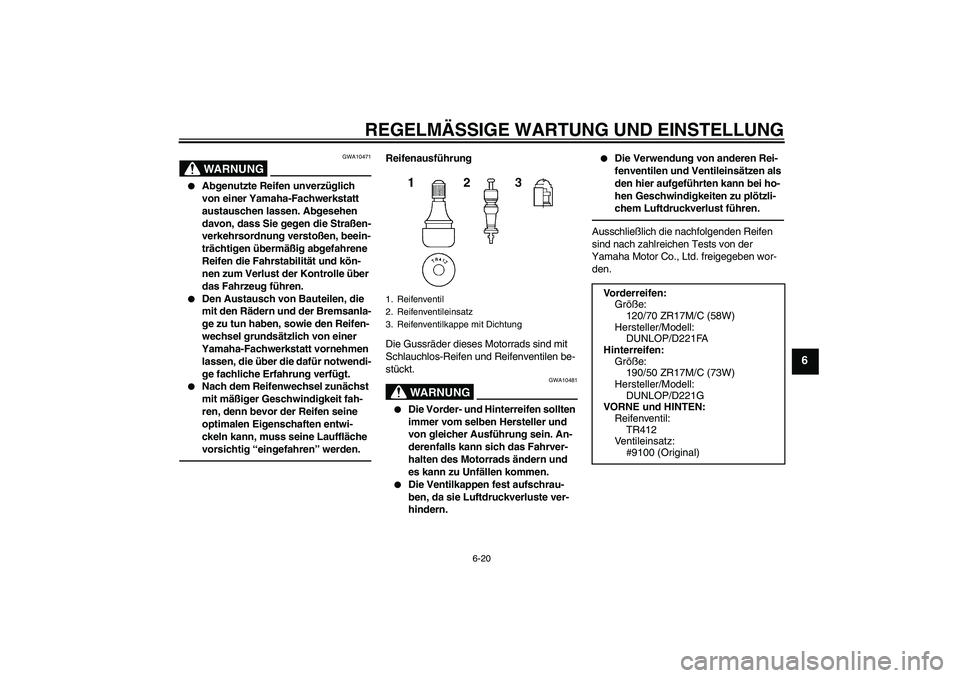 YAMAHA FZ1 S 2011 Betriebsanleitungen (in German) REGELMÄSSIGE WARTUNG UND EINSTELLUNG
6-20
6
WARNUNG
GWA10471
Abgenutzte Reifen unverzüglich
von einer Yamaha-Fachwerkstatt
austauschen lassen. Abgesehen
davon, dass Sie gegen die Straßen-
verk YAMAHA FZ1 S 2011 Betriebsanleitungen (in German) REGELMÄSSIGE WARTUNG UND EINSTELLUNG
6-20
6
WARNUNG
GWA10471
Abgenutzte Reifen unverzüglich
von einer Yamaha-Fachwerkstatt
austauschen lassen. Abgesehen
davon, dass Sie gegen die Straßen-
verk