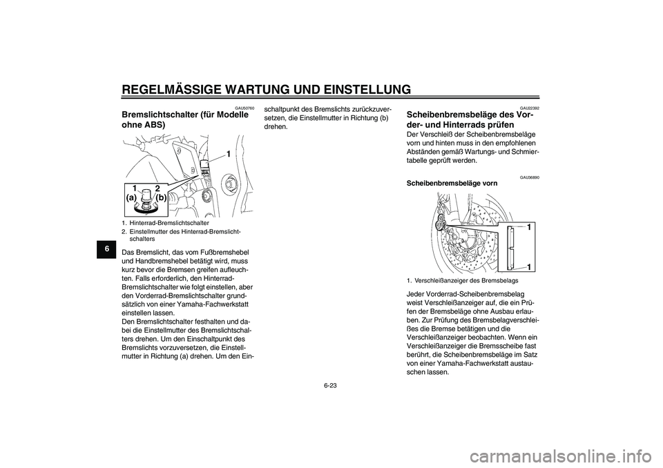 YAMAHA FZ1 S 2011 Betriebsanleitungen (in German) REGELMÄSSIGE WARTUNG UND EINSTELLUNG
6-23
6
GAU50760
Bremslichtschalter (für Modelle
ohne ABS) Das Bremslicht, das vom Fußbremshebel
und Handbremshebel betätigt wird, muss
kurz bevor die Bremse YAMAHA FZ1 S 2011 Betriebsanleitungen (in German) REGELMÄSSIGE WARTUNG UND EINSTELLUNG
6-23
6
GAU50760
Bremslichtschalter (für Modelle
ohne ABS) Das Bremslicht, das vom Fußbremshebel
und Handbremshebel betätigt wird, muss
kurz bevor die Bremse