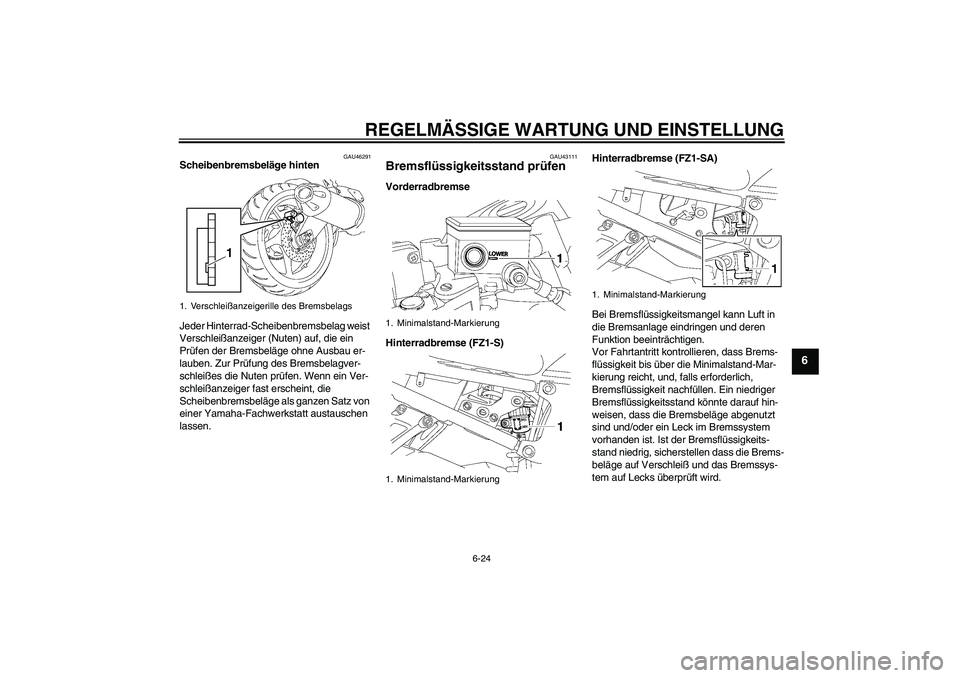 YAMAHA FZ1 S 2011  Betriebsanleitungen (in German) REGELMÄSSIGE WARTUNG UND EINSTELLUNG
6-24
6
GAU46291
Scheibenbremsbeläge hinten
Jeder Hinterrad-Scheibenbremsbelag weist 
Verschleißanzeiger (Nuten) auf, die ein 
Prüfen der Bremsbeläge ohne Ausb