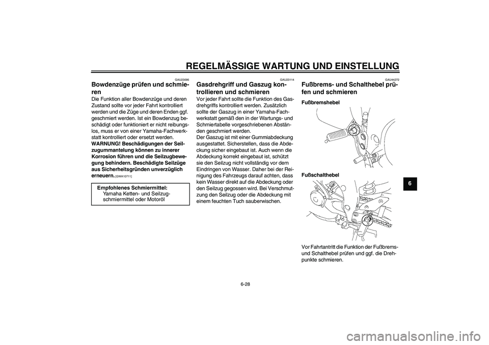 YAMAHA FZ1 S 2011  Betriebsanleitungen (in German) REGELMÄSSIGE WARTUNG UND EINSTELLUNG
6-28
6
GAU23095
Bowdenzüge prüfen und schmie-
ren Die Funktion aller Bowdenzüge und deren 
Zustand sollte vor jeder Fahrt kontrolliert 
werden und die Züge un