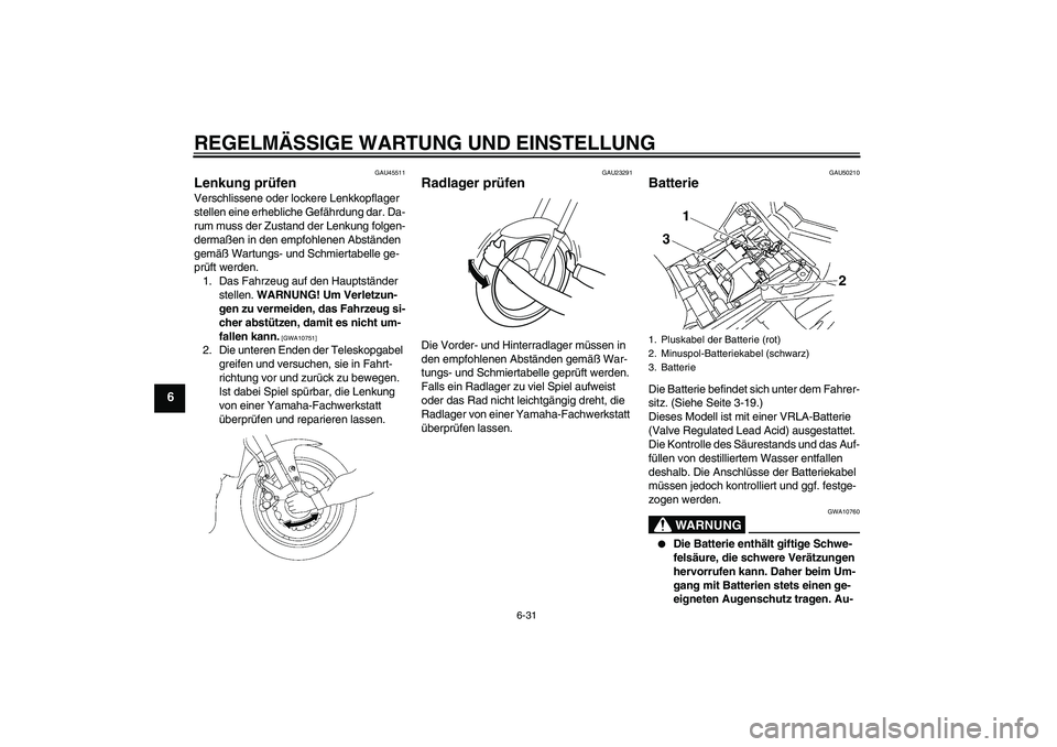 YAMAHA FZ1 S 2011  Betriebsanleitungen (in German) REGELMÄSSIGE WARTUNG UND EINSTELLUNG
6-31
6
GAU45511
Lenkung prüfen Verschlissene oder lockere Lenkkopflager 
stellen eine erhebliche Gefährdung dar. Da-
rum muss der Zustand der Lenkung folgen-
de
