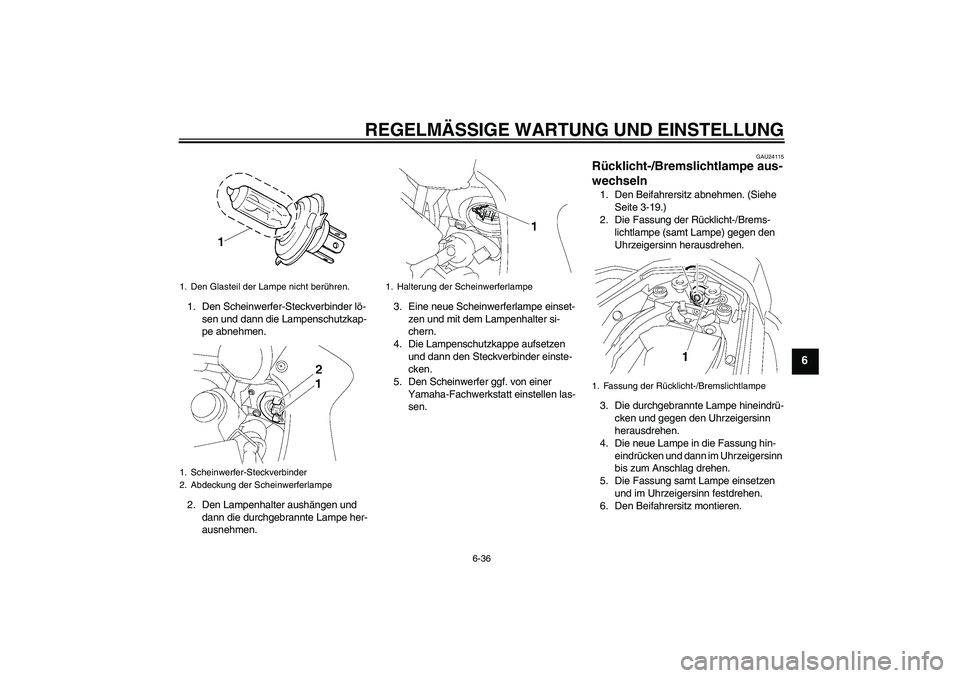 YAMAHA FZ1 S 2011 Betriebsanleitungen (in German) REGELMÄSSIGE WARTUNG UND EINSTELLUNG
6-36
6
1. Den Scheinwerfer-Steckverbinder lö-
sen und dann die Lampenschutzkap-
pe abnehmen.
2. Den Lampenhalter aushängen und
dann die durchgebrannte Lampe he YAMAHA FZ1 S 2011 Betriebsanleitungen (in German) REGELMÄSSIGE WARTUNG UND EINSTELLUNG
6-36
6
1. Den Scheinwerfer-Steckverbinder lö-
sen und dann die Lampenschutzkap-
pe abnehmen.
2. Den Lampenhalter aushängen und
dann die durchgebrannte Lampe he