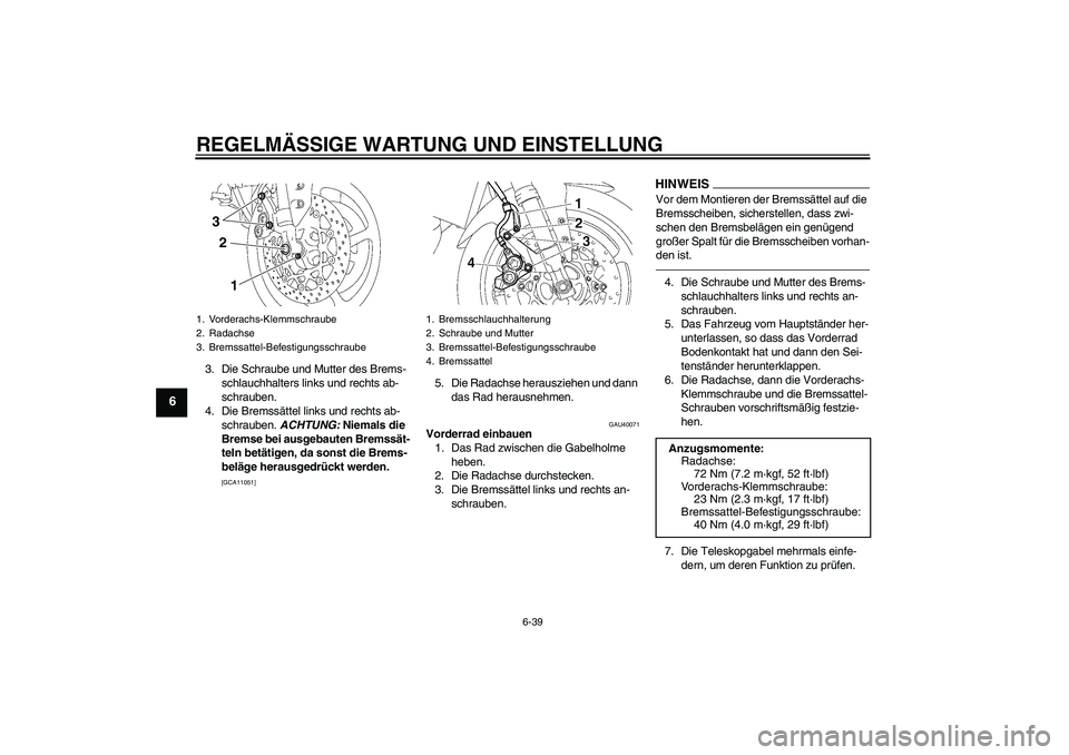 YAMAHA FZ1 S 2011 Betriebsanleitungen (in German) REGELMÄSSIGE WARTUNG UND EINSTELLUNG
6-39
6
3. Die Schraube und Mutter des Brems-
schlauchhalters links und rechts ab-
schrauben.
4. Die Bremssättel links und rechts ab-
schrauben. ACHTUNG: Niemals YAMAHA FZ1 S 2011 Betriebsanleitungen (in German) REGELMÄSSIGE WARTUNG UND EINSTELLUNG
6-39
6
3. Die Schraube und Mutter des Brems-
schlauchhalters links und rechts ab-
schrauben.
4. Die Bremssättel links und rechts ab-
schrauben. ACHTUNG: Niemals