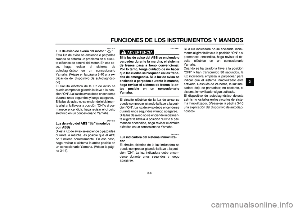 YAMAHA FZ1 S 2011  Manuale de Empleo (in Spanish) FUNCIONES DE LOS INSTRUMENTOS Y MANDOS
3-6
3
SAU11534
Luz de aviso de avería del motor“” 
Esta luz de aviso se enciende o parpadea
cuando se detecta un problema en el circui-
to eléctrico de con