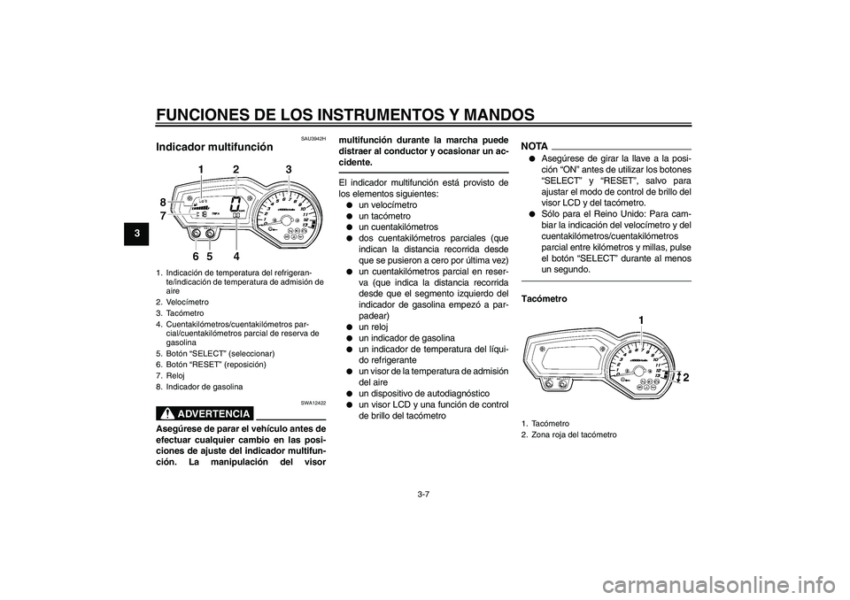 YAMAHA FZ1 S 2011  Manuale de Empleo (in Spanish) FUNCIONES DE LOS INSTRUMENTOS Y MANDOS
3-7
3
SAU3942H
Indicador multifunción 
ADVERTENCIA
SWA12422
Asegúrese de parar el vehículo antes de
efectuar cualquier cambio en las posi-
ciones de ajuste de