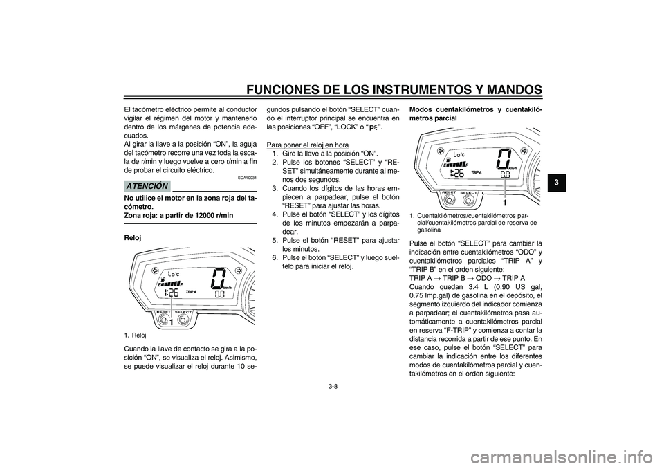 YAMAHA FZ1 S 2011  Manuale de Empleo (in Spanish) FUNCIONES DE LOS INSTRUMENTOS Y MANDOS
3-8
3
El tacómetro eléctrico permite al conductor
vigilar el régimen del motor y mantenerlo
dentro de los márgenes de potencia ade-
cuados.
Al girar la llave