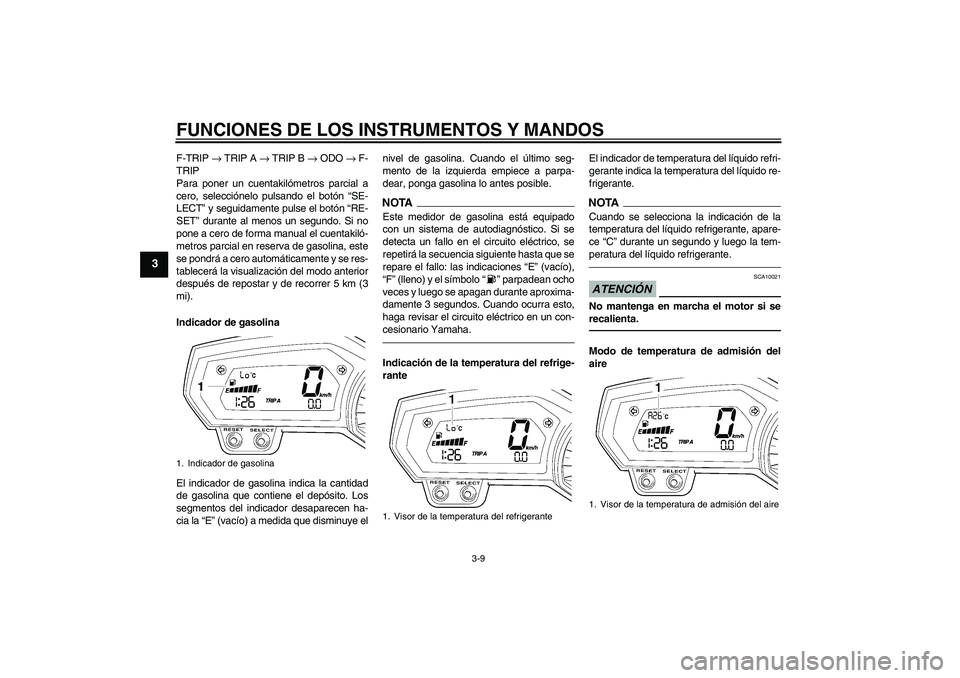 YAMAHA FZ1 S 2011  Manuale de Empleo (in Spanish) FUNCIONES DE LOS INSTRUMENTOS Y MANDOS
3-9
3
F-TRIP → TRIP A → TRIP B → ODO → F-
TRIP
Para poner un cuentakilómetros parcial a
cero, selecciónelo pulsando el botón “SE-
LECT” y seguidam