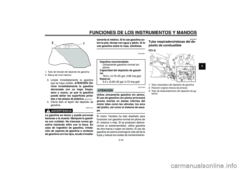 YAMAHA FZ1 S 2011 Manuale de Empleo (in Spanish) FUNCIONES DE LOS INSTRUMENTOS Y MANDOS
3-16
3
3. Limpie inmediatamente la gasolina
que se haya vertido. ATENCIÓN: Eli-
mine inmediatamente la gasolina
derramada con un trapo limpio,
seco y suave, ya YAMAHA FZ1 S 2011 Manuale de Empleo (in Spanish) FUNCIONES DE LOS INSTRUMENTOS Y MANDOS
3-16
3
3. Limpie inmediatamente la gasolina
que se haya vertido. ATENCIÓN: Eli-
mine inmediatamente la gasolina
derramada con un trapo limpio,
seco y suave, ya