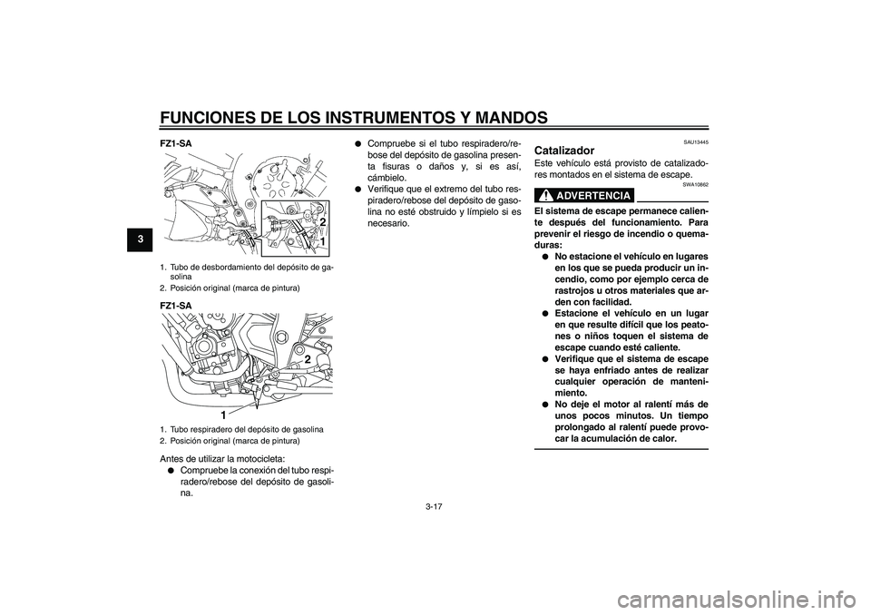 YAMAHA FZ1 S 2011 Manuale de Empleo (in Spanish) FUNCIONES DE LOS INSTRUMENTOS Y MANDOS
3-17
3
FZ1-SA
FZ1-SA
Antes de utilizar la motocicleta:
Compruebe la conexión del tubo respi-
radero/rebose del depósito de gasoli-
na.
Compruebe si el tubo YAMAHA FZ1 S 2011 Manuale de Empleo (in Spanish) FUNCIONES DE LOS INSTRUMENTOS Y MANDOS
3-17
3
FZ1-SA
FZ1-SA
Antes de utilizar la motocicleta:
Compruebe la conexión del tubo respi-
radero/rebose del depósito de gasoli-
na.
Compruebe si el tubo