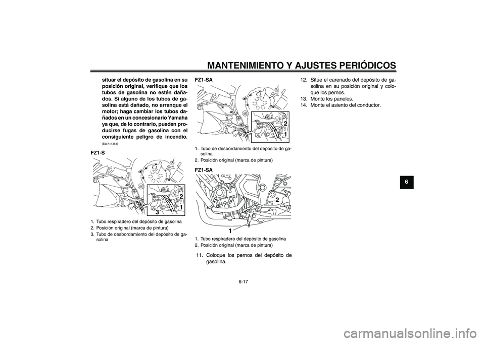 YAMAHA FZ1 S 2011 Manuale de Empleo (in Spanish) MANTENIMIENTO Y AJUSTES PERIÓDICOS
6-17
6
situar el depósito de gasolina en su
posición original, verifique que los
tubos de gasolina no estén daña-
dos. Si alguno de los tubos de ga-
solina est YAMAHA FZ1 S 2011 Manuale de Empleo (in Spanish) MANTENIMIENTO Y AJUSTES PERIÓDICOS
6-17
6
situar el depósito de gasolina en su
posición original, verifique que los
tubos de gasolina no estén daña-
dos. Si alguno de los tubos de ga-
solina est