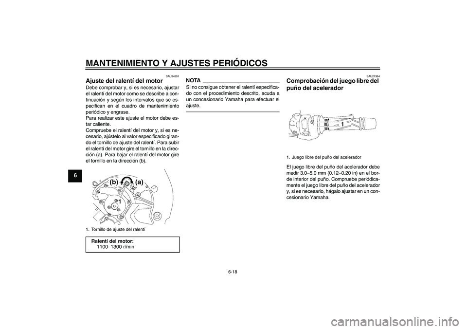 YAMAHA FZ1 S 2011 Manuale de Empleo (in Spanish) MANTENIMIENTO Y AJUSTES PERIÓDICOS
6-18
6
SAU34301
Ajuste del ralentí del motor Debe comprobar y, si es necesario, ajustar
el ralentí del motor como se describe a con-
tinuación y según los inter YAMAHA FZ1 S 2011 Manuale de Empleo (in Spanish) MANTENIMIENTO Y AJUSTES PERIÓDICOS
6-18
6
SAU34301
Ajuste del ralentí del motor Debe comprobar y, si es necesario, ajustar
el ralentí del motor como se describe a con-
tinuación y según los inter