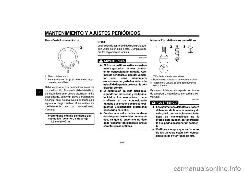 YAMAHA FZ1 S 2011 Manuale de Empleo (in Spanish) MANTENIMIENTO Y AJUSTES PERIÓDICOS
6-20
6
Revisión de los neumáticos
Debe comprobar los neumáticos antes de
cada utilización. Si la profundidad del dibujo
del neumático en el centro alcanza el l YAMAHA FZ1 S 2011 Manuale de Empleo (in Spanish) MANTENIMIENTO Y AJUSTES PERIÓDICOS
6-20
6
Revisión de los neumáticos
Debe comprobar los neumáticos antes de
cada utilización. Si la profundidad del dibujo
del neumático en el centro alcanza el l