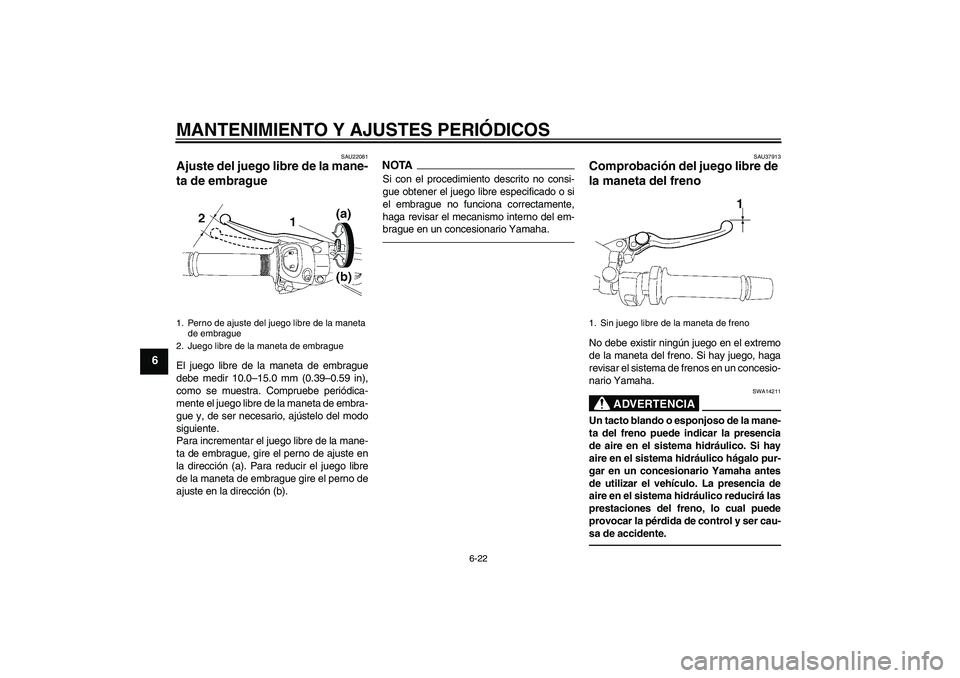 YAMAHA FZ1 S 2011 Manuale de Empleo (in Spanish) MANTENIMIENTO Y AJUSTES PERIÓDICOS
6-22
6
SAU22081
Ajuste del juego libre de la mane-
ta de embrague El juego libre de la maneta de embrague
debe medir 10.0–15.0 mm (0.39–0.59 in),
como se muestr YAMAHA FZ1 S 2011 Manuale de Empleo (in Spanish) MANTENIMIENTO Y AJUSTES PERIÓDICOS
6-22
6
SAU22081
Ajuste del juego libre de la mane-
ta de embrague El juego libre de la maneta de embrague
debe medir 10.0–15.0 mm (0.39–0.59 in),
como se muestr