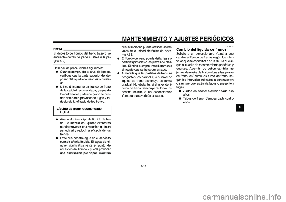 YAMAHA FZ1 S 2011 Manuale de Empleo (in Spanish) MANTENIMIENTO Y AJUSTES PERIÓDICOS
6-25
6
NOTAEl depósito de líquido del freno trasero se
encuentra detrás del panel C. (Véase la pá-
gina 6-9).Observe las precauciones siguientes:
Cuando compr YAMAHA FZ1 S 2011 Manuale de Empleo (in Spanish) MANTENIMIENTO Y AJUSTES PERIÓDICOS
6-25
6
NOTAEl depósito de líquido del freno trasero se
encuentra detrás del panel C. (Véase la pá-
gina 6-9).Observe las precauciones siguientes:
Cuando compr
