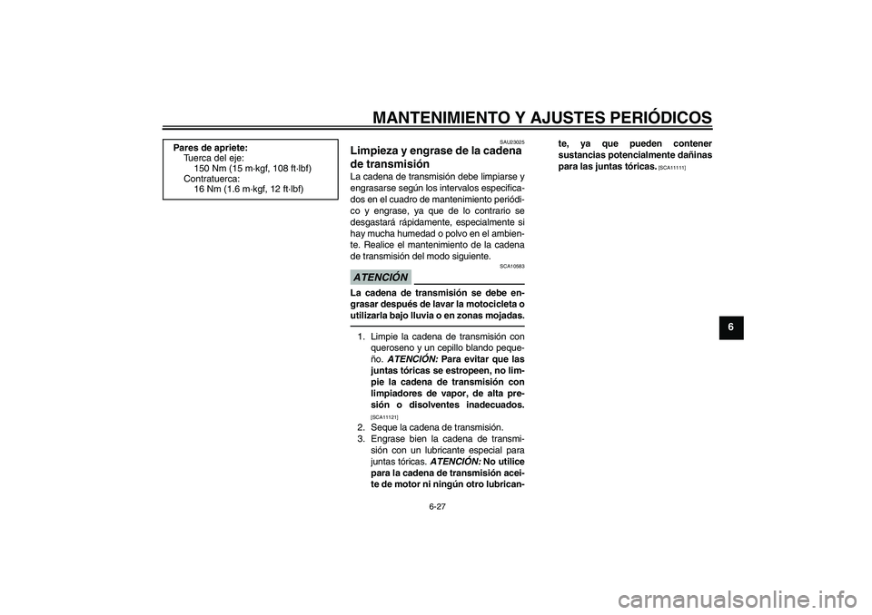 YAMAHA FZ1 S 2011 Manuale de Empleo (in Spanish) MANTENIMIENTO Y AJUSTES PERIÓDICOS
6-27
6
SAU23025
Limpieza y engrase de la cadena
de transmisión La cadena de transmisión debe limpiarse y
engrasarse según los intervalos especifica-
dos en el c YAMAHA FZ1 S 2011 Manuale de Empleo (in Spanish) MANTENIMIENTO Y AJUSTES PERIÓDICOS
6-27
6
SAU23025
Limpieza y engrase de la cadena
de transmisión La cadena de transmisión debe limpiarse y
engrasarse según los intervalos especifica-
dos en el c