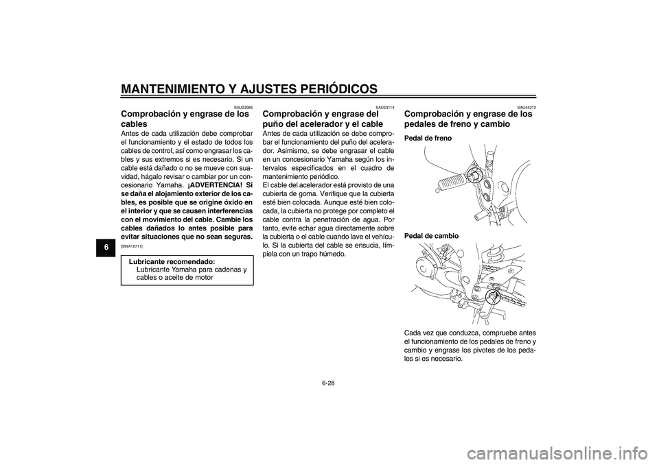 YAMAHA FZ1 S 2011 Manuale de Empleo (in Spanish) MANTENIMIENTO Y AJUSTES PERIÓDICOS
6-28
6
SAU23095
Comprobación y engrase de los
cables Antes de cada utilización debe comprobar
el funcionamiento y el estado de todos los
cables de control, así YAMAHA FZ1 S 2011 Manuale de Empleo (in Spanish) MANTENIMIENTO Y AJUSTES PERIÓDICOS
6-28
6
SAU23095
Comprobación y engrase de los
cables Antes de cada utilización debe comprobar
el funcionamiento y el estado de todos los
cables de control, así