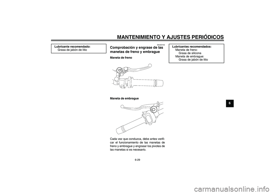 YAMAHA FZ1 S 2011  Manuale de Empleo (in Spanish) MANTENIMIENTO Y AJUSTES PERIÓDICOS
6-29
6
SAU23142
Comprobación y engrase de las 
manetas de freno y embrague Maneta de freno
Maneta de embrague
Cada vez que conduzca, debe antes verifi-
car el func