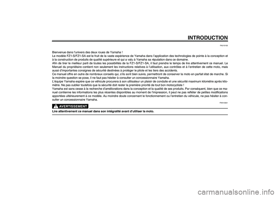 YAMAHA FZ1 S 2011  Notices Demploi (in French) INTRODUCTION
FAU10102
Bienvenue dans l’univers des deux roues de Yamaha !
Le modèle FZ1-S/FZ1-SA est le fruit de la vaste expérience de Yamaha dans l’application des technologies de pointe à la