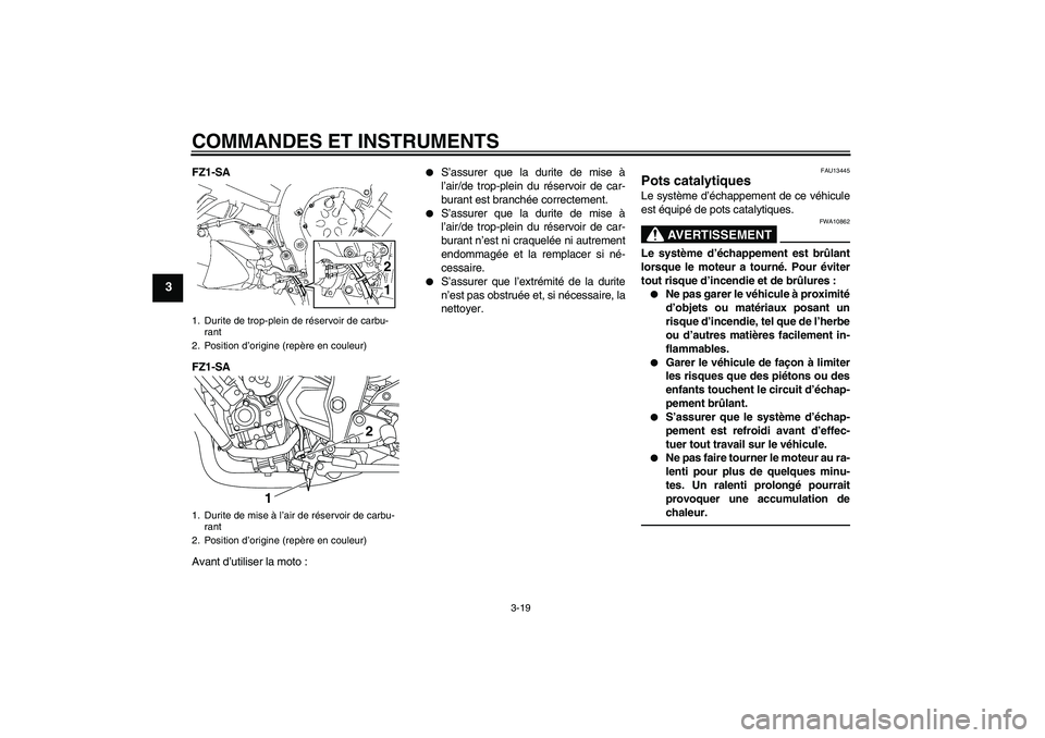 YAMAHA FZ1 S 2011 Notices Demploi (in French) COMMANDES ET INSTRUMENTS
3-19
3
FZ1-SA
FZ1-SA
Avant d’utiliser la moto :
S’assurer que la durite de mise à
l’air/de trop-plein du réservoir de car-
burant est branchée correctement.
S’a YAMAHA FZ1 S 2011 Notices Demploi (in French) COMMANDES ET INSTRUMENTS
3-19
3
FZ1-SA
FZ1-SA
Avant d’utiliser la moto :
S’assurer que la durite de mise à
l’air/de trop-plein du réservoir de car-
burant est branchée correctement.
S’a