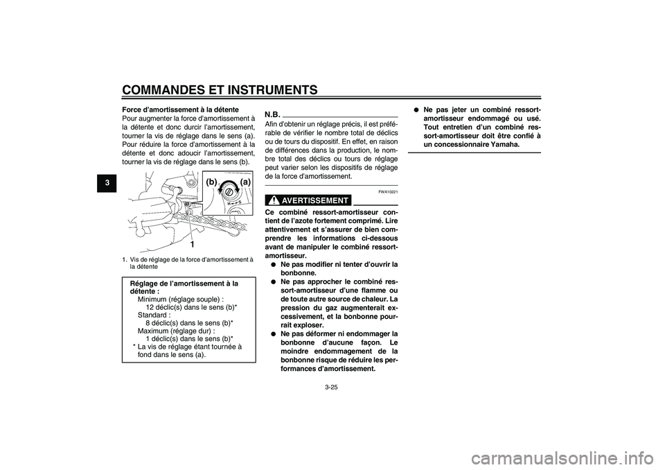 YAMAHA FZ1 S 2011 Notices Demploi (in French) COMMANDES ET INSTRUMENTS
3-25
3
Force d’amortissement à la détente
Pour augmenter la force d’amortissement à
la détente et donc durcir l’amortissement,
tourner la vis de réglage dans le sen YAMAHA FZ1 S 2011 Notices Demploi (in French) COMMANDES ET INSTRUMENTS
3-25
3
Force d’amortissement à la détente
Pour augmenter la force d’amortissement à
la détente et donc durcir l’amortissement,
tourner la vis de réglage dans le sen