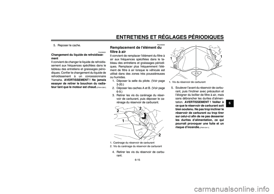 YAMAHA FZ1 S 2011 Notices Demploi (in French) ENTRETIENS ET RÉGLAGES PÉRIODIQUES
6-15
6
5. Reposer le cache.
FAU33031
Changement du liquide de refroidisse-
ment
Il convient de changer le liquide de refroidis-
sement aux fréquences spécifiées YAMAHA FZ1 S 2011 Notices Demploi (in French) ENTRETIENS ET RÉGLAGES PÉRIODIQUES
6-15
6
5. Reposer le cache.
FAU33031
Changement du liquide de refroidisse-
ment
Il convient de changer le liquide de refroidis-
sement aux fréquences spécifiées
