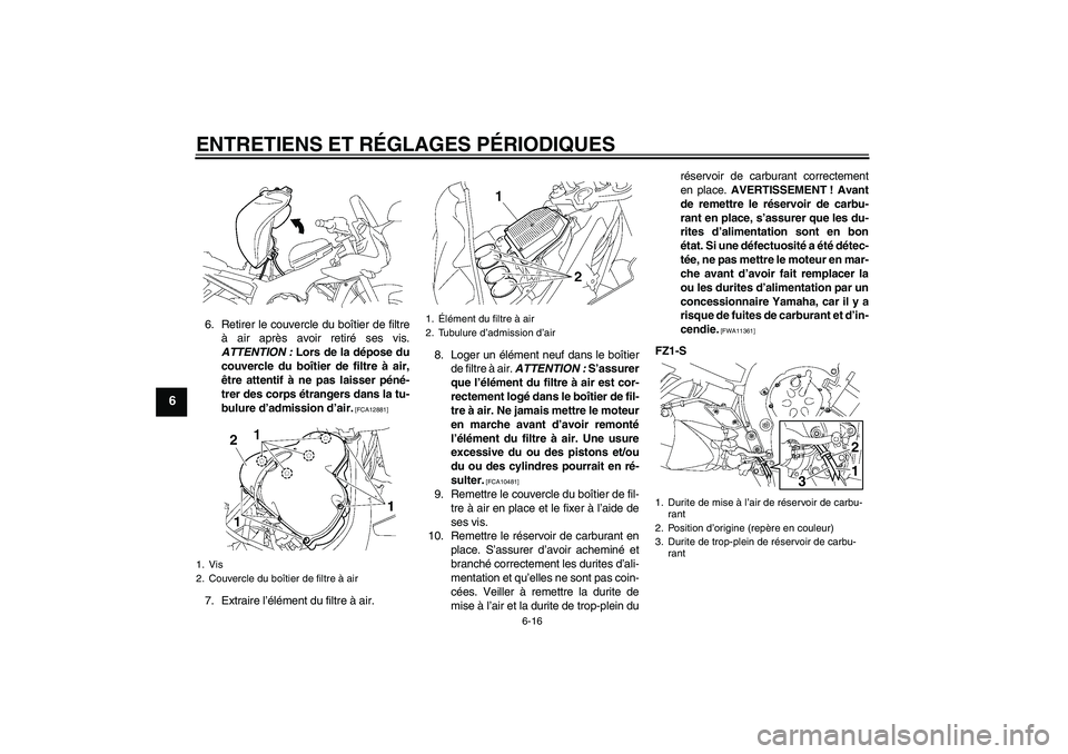 YAMAHA FZ1 S 2011 Notices Demploi (in French) ENTRETIENS ET RÉGLAGES PÉRIODIQUES
6-16
6
6. Retirer le couvercle du boîtier de filtre
à air après avoir retiré ses vis.
ATTENTION : Lors de la dépose du
couvercle du boîtier de filtre à air, YAMAHA FZ1 S 2011 Notices Demploi (in French) ENTRETIENS ET RÉGLAGES PÉRIODIQUES
6-16
6
6. Retirer le couvercle du boîtier de filtre
à air après avoir retiré ses vis.
ATTENTION : Lors de la dépose du
couvercle du boîtier de filtre à air,