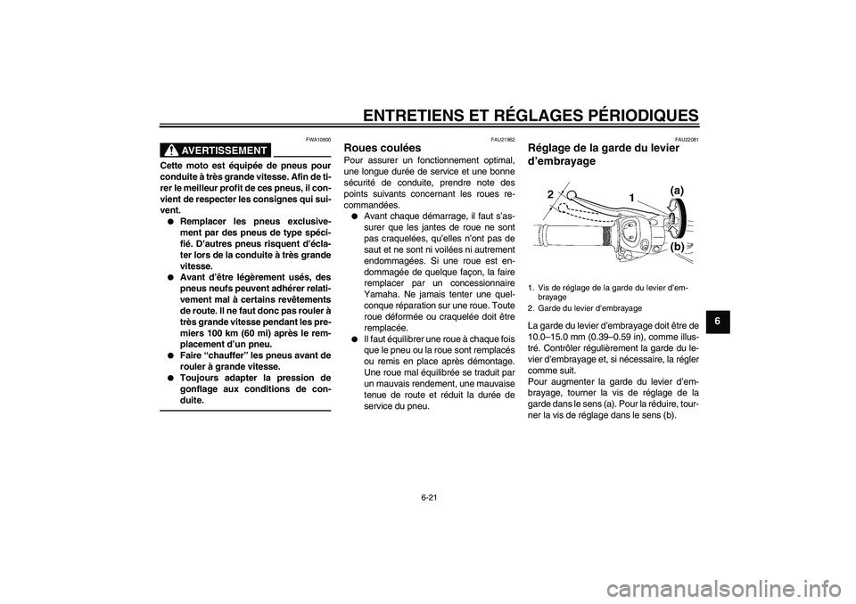 YAMAHA FZ1 S 2011 Notices Demploi (in French) ENTRETIENS ET RÉGLAGES PÉRIODIQUES
6-21
6
AVERTISSEMENT
FWA10600
Cette moto est équipée de pneus pour
conduite à très grande vitesse. Afin de ti-
rer le meilleur profit de ces pneus, il con-
vie YAMAHA FZ1 S 2011 Notices Demploi (in French) ENTRETIENS ET RÉGLAGES PÉRIODIQUES
6-21
6
AVERTISSEMENT
FWA10600
Cette moto est équipée de pneus pour
conduite à très grande vitesse. Afin de ti-
rer le meilleur profit de ces pneus, il con-
vie