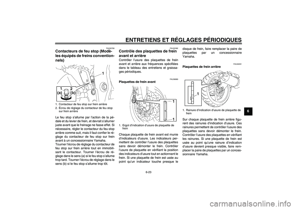 YAMAHA FZ1 S 2011 Notices Demploi (in French) ENTRETIENS ET RÉGLAGES PÉRIODIQUES
6-23
6
FAU50760
Contacteurs de feu stop (Modè-
les équipés de freins convention-
nels) Le feu stop s’allume par l’action de la pé-
dale et du levier de fre YAMAHA FZ1 S 2011 Notices Demploi (in French) ENTRETIENS ET RÉGLAGES PÉRIODIQUES
6-23
6
FAU50760
Contacteurs de feu stop (Modè-
les équipés de freins convention-
nels) Le feu stop s’allume par l’action de la pé-
dale et du levier de fre