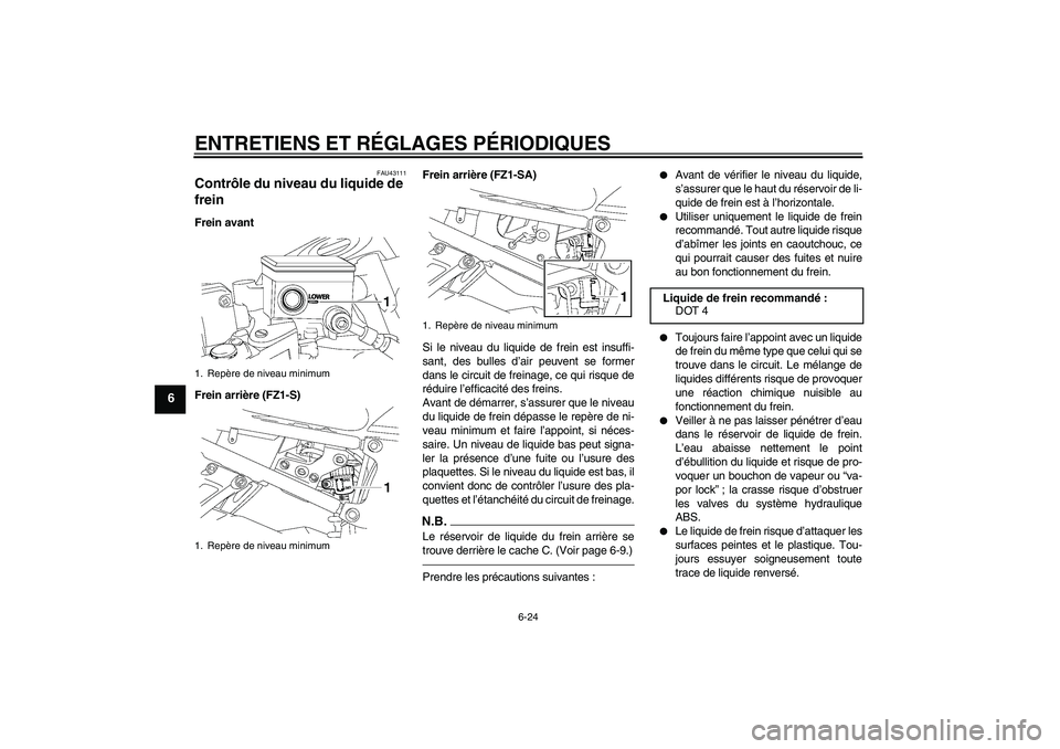 YAMAHA FZ1 S 2011 Notices Demploi (in French) ENTRETIENS ET RÉGLAGES PÉRIODIQUES
6-24
6
FAU43111
Contrôle du niveau du liquide de
frein Frein avant
Frein arrière (FZ1-S)Frein arrière (FZ1-SA)
Si le niveau du liquide de frein est insuffi-
sa YAMAHA FZ1 S 2011 Notices Demploi (in French) ENTRETIENS ET RÉGLAGES PÉRIODIQUES
6-24
6
FAU43111
Contrôle du niveau du liquide de
frein Frein avant
Frein arrière (FZ1-S)Frein arrière (FZ1-SA)
Si le niveau du liquide de frein est insuffi-
sa